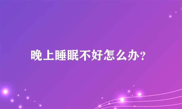 晚上睡眠不好怎么办？