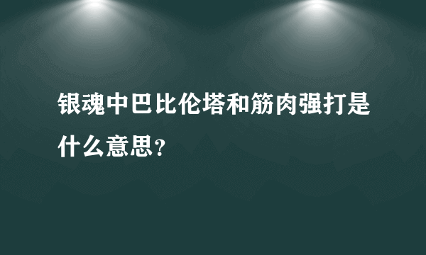 银魂中巴比伦塔和筋肉强打是什么意思？