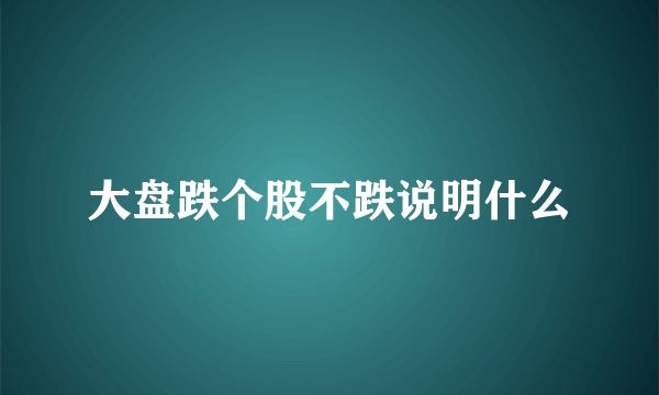 大盘跌个股不跌说明什么