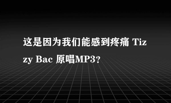 这是因为我们能感到疼痛 Tizzy Bac 原唱MP3？