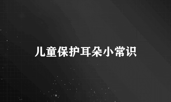 儿童保护耳朵小常识