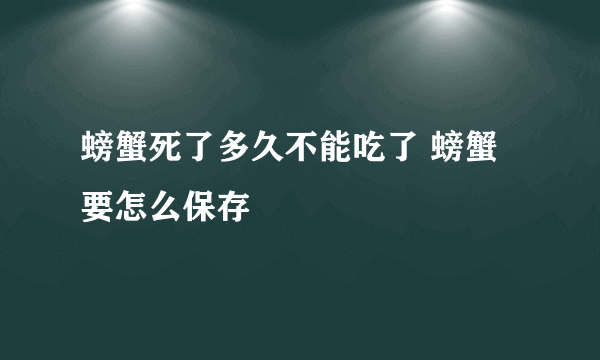 螃蟹死了多久不能吃了 螃蟹要怎么保存