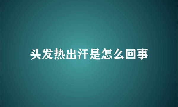 头发热出汗是怎么回事