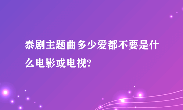 泰剧主题曲多少爱都不要是什么电影或电视?