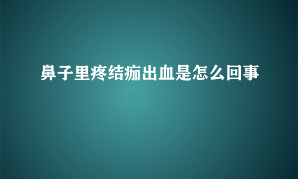 鼻子里疼结痂出血是怎么回事