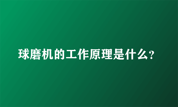 球磨机的工作原理是什么？