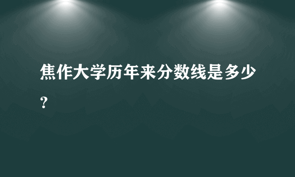 焦作大学历年来分数线是多少？