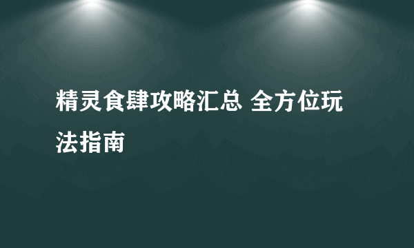 精灵食肆攻略汇总 全方位玩法指南