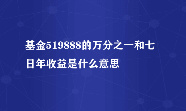 基金519888的万分之一和七日年收益是什么意思