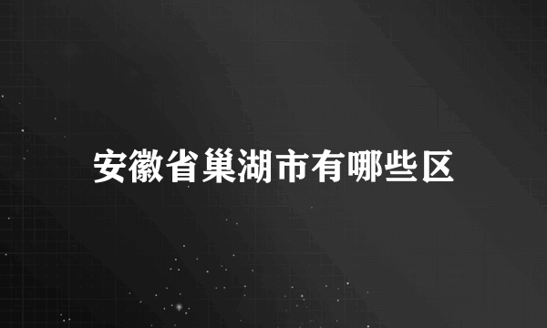 安徽省巢湖市有哪些区