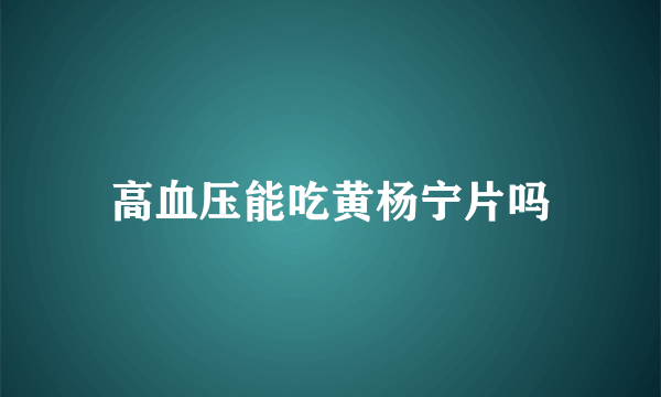 高血压能吃黄杨宁片吗