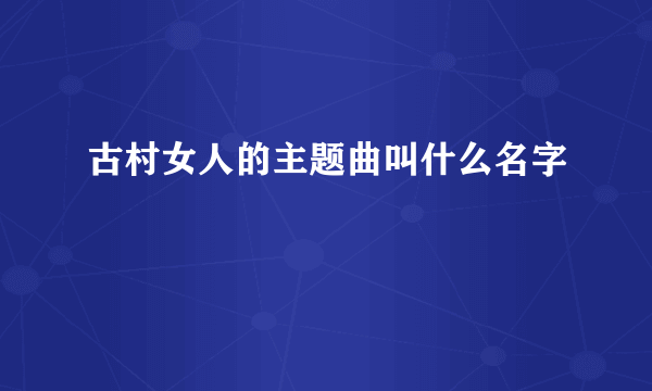 古村女人的主题曲叫什么名字