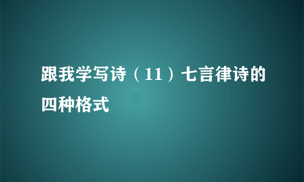 跟我学写诗（11）七言律诗的四种格式