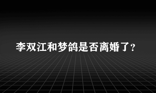 李双江和梦鸽是否离婚了？