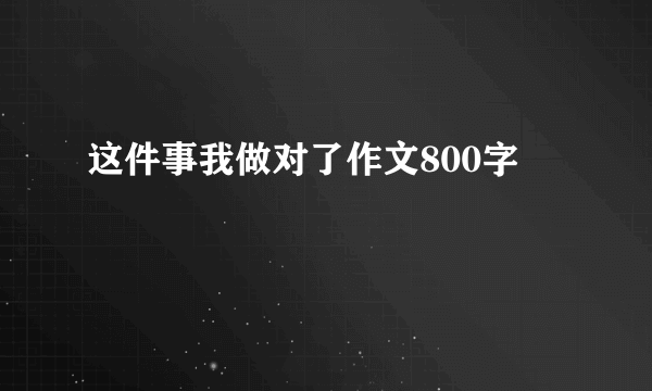 这件事我做对了作文800字