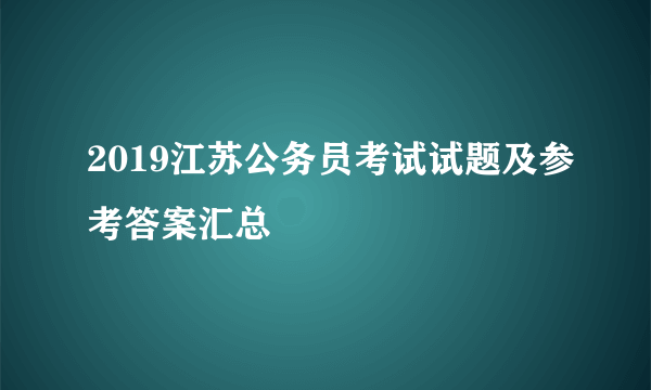 2019江苏公务员考试试题及参考答案汇总