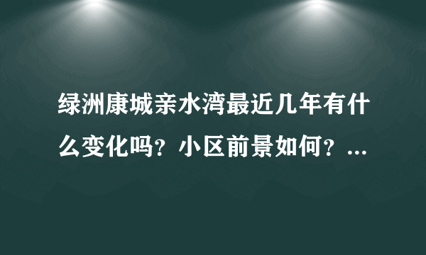 绿洲康城亲水湾最近几年有什么变化吗？小区前景如何？现在还值得入手吗？