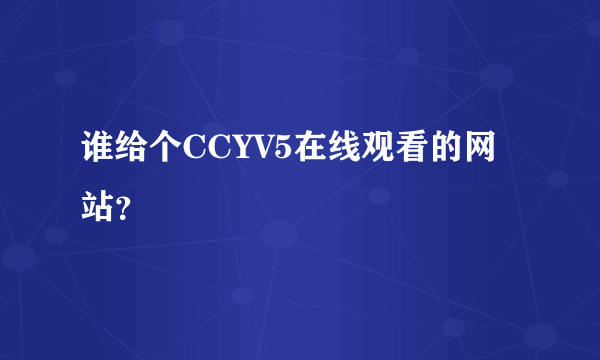 谁给个CCYV5在线观看的网站？