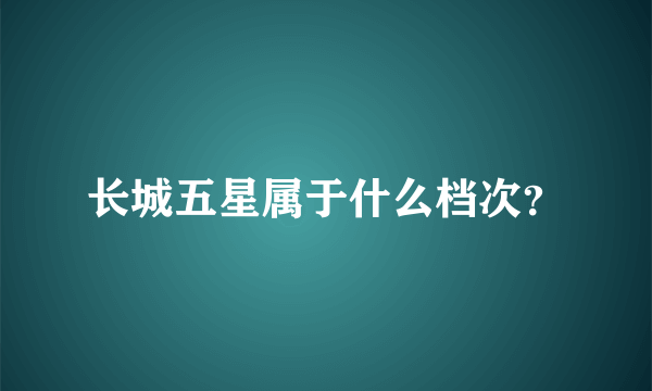 长城五星属于什么档次？