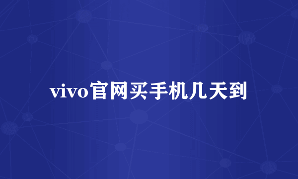 vivo官网买手机几天到