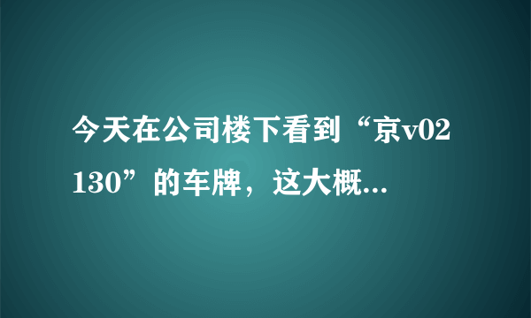 今天在公司楼下看到“京v02130”的车牌，这大概是什么级别？