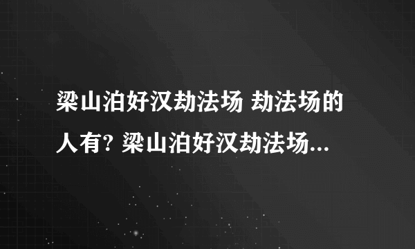 梁山泊好汉劫法场 劫法场的人有? 梁山泊好汉劫法场 劫法场的人都有谁?