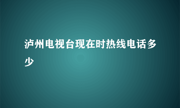 泸州电视台现在时热线电话多少