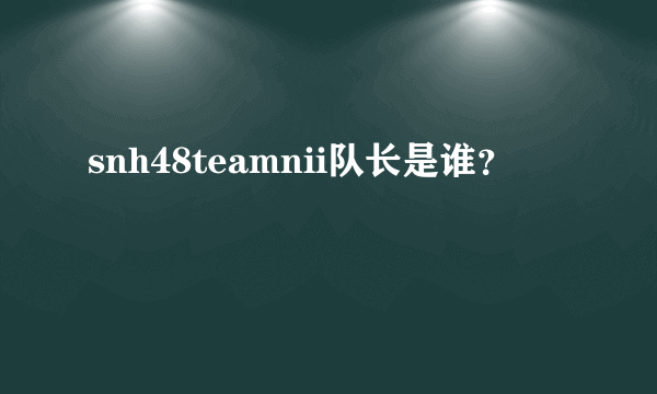 snh48teamnii队长是谁？