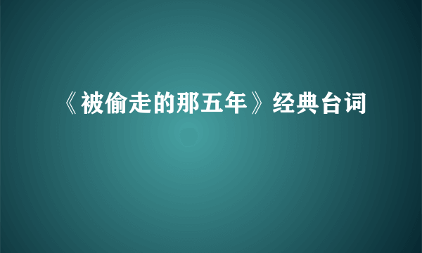 《被偷走的那五年》经典台词