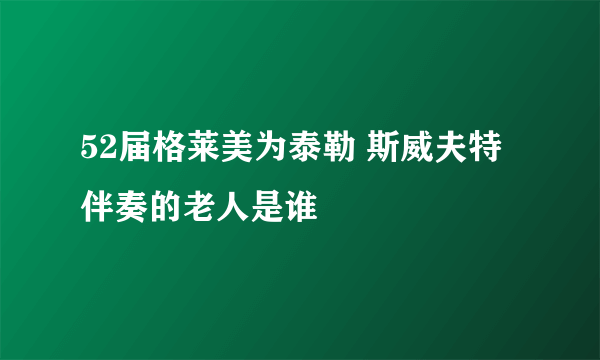 52届格莱美为泰勒 斯威夫特伴奏的老人是谁