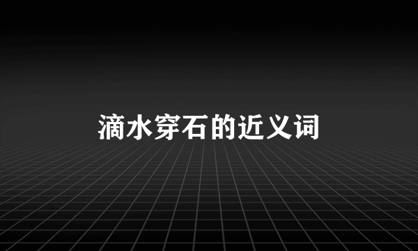 滴水穿石的近义词