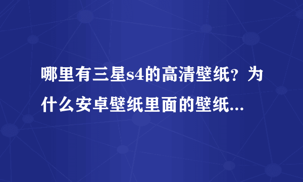 哪里有三星s4的高清壁纸？为什么安卓壁纸里面的壁纸都不清晰？