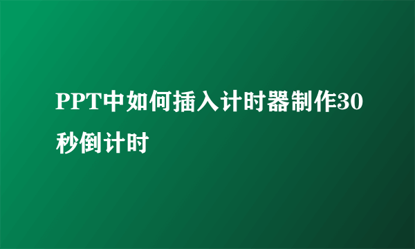 PPT中如何插入计时器制作30秒倒计时