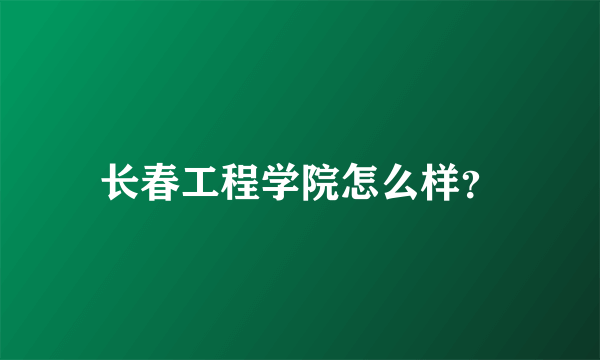 长春工程学院怎么样？