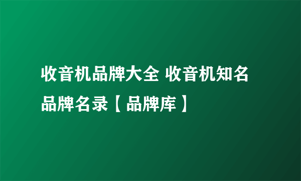 收音机品牌大全 收音机知名品牌名录【品牌库】