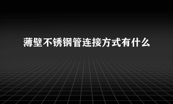 薄壁不锈钢管连接方式有什么