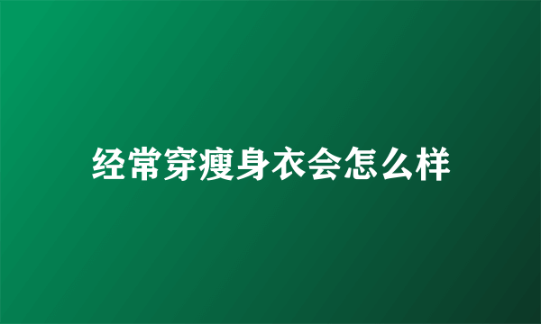 经常穿瘦身衣会怎么样