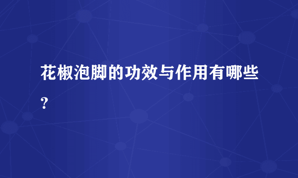 花椒泡脚的功效与作用有哪些？