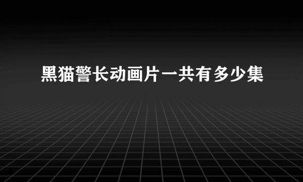 黑猫警长动画片一共有多少集