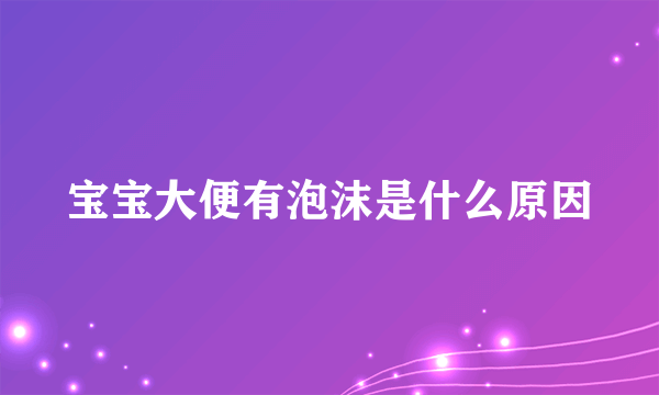 宝宝大便有泡沫是什么原因