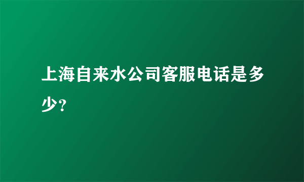 上海自来水公司客服电话是多少？