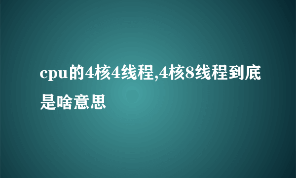 cpu的4核4线程,4核8线程到底是啥意思