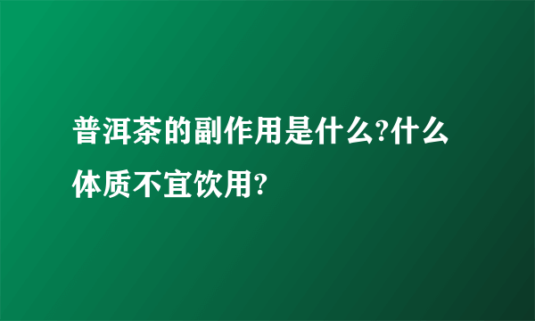 普洱茶的副作用是什么?什么体质不宜饮用?