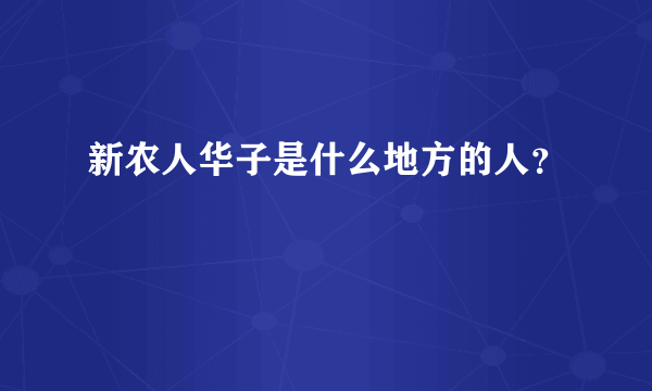 新农人华子是什么地方的人？