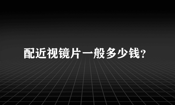 配近视镜片一般多少钱？