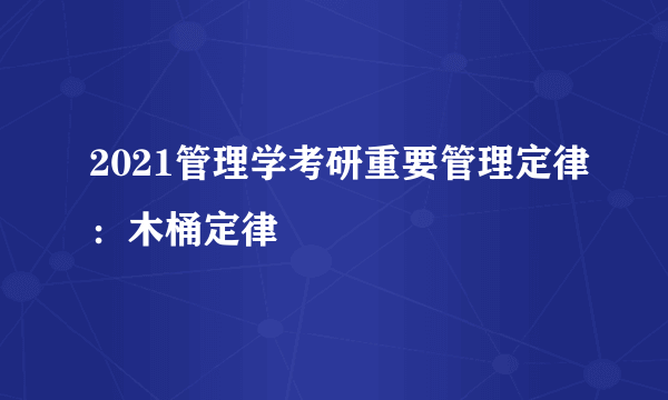 2021管理学考研重要管理定律：木桶定律