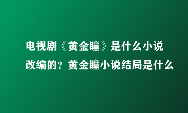 电视剧《黄金瞳》是什么小说改编的？黄金瞳小说结局是什么