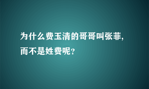 为什么费玉清的哥哥叫张菲,而不是姓费呢？