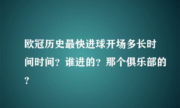 欧冠历史最快进球开场多长时间时间？谁进的？那个俱乐部的？