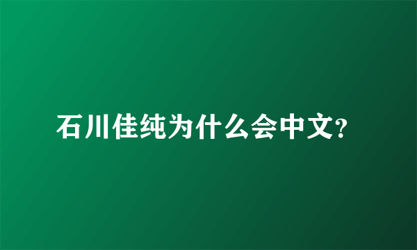 石川佳纯为什么会中文？